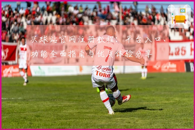 买球站官网注册教程：平台入口、功能全面指南与优质体验分享