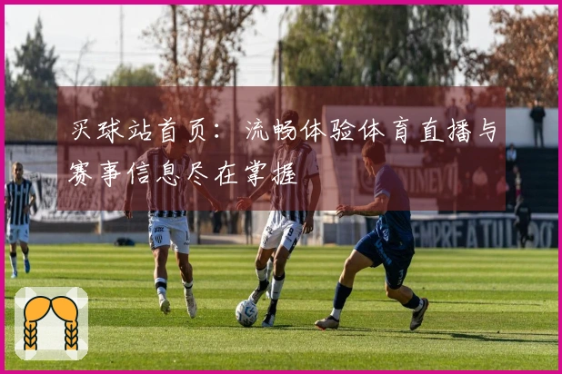 买球站首页：流畅体验体育直播与赛事信息尽在掌握