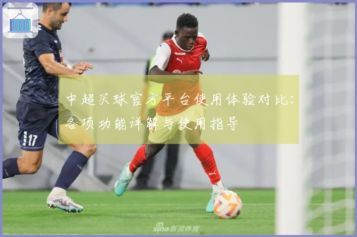 中超买球官方平台使用体验对比：各项功能详解与使用指导