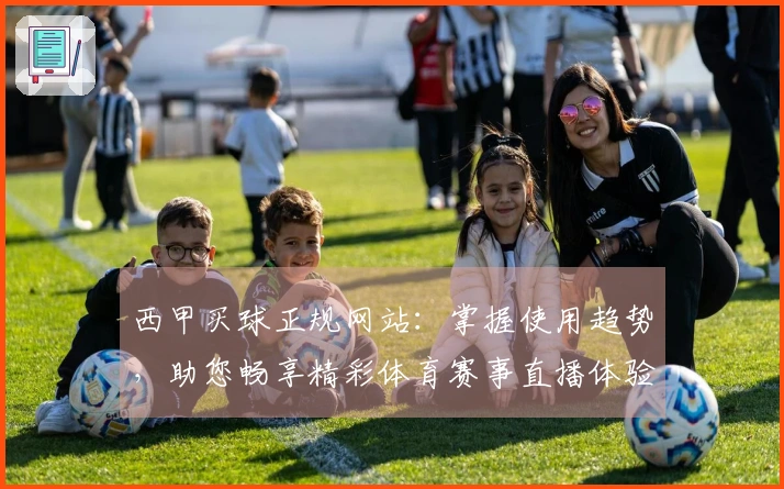 西甲买球正规网站：掌握使用趋势，助您畅享精彩体育赛事直播体验