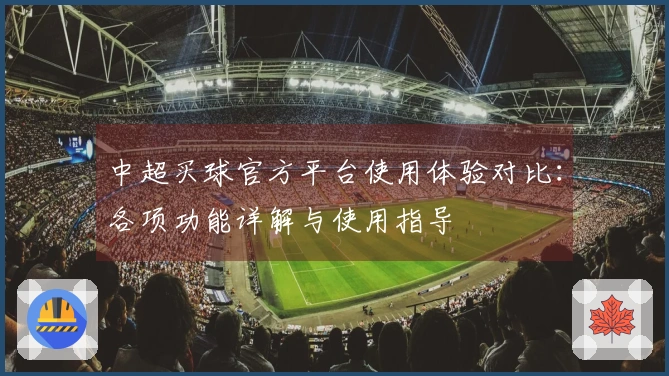 中超买球官方平台使用体验对比：各项功能详解与使用指导