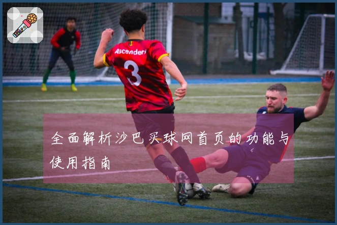 全面解析沙巴买球网首页的功能与使用指南