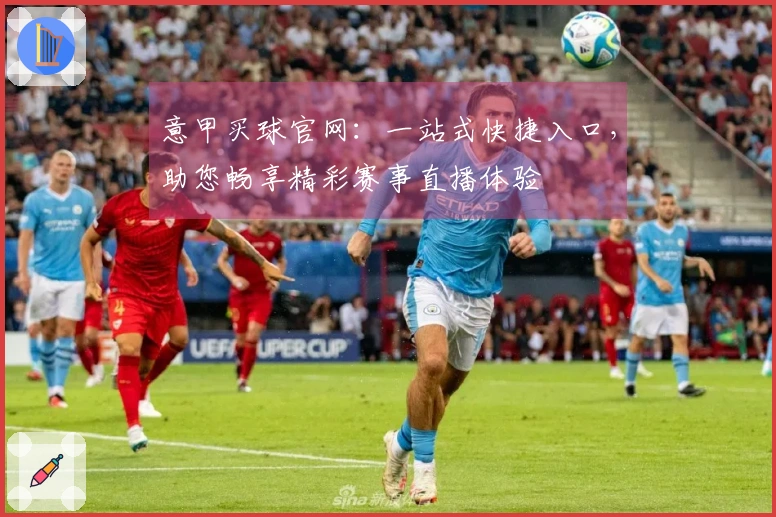 意甲买球官网：一站式快捷入口，助您畅享精彩赛事直播体验