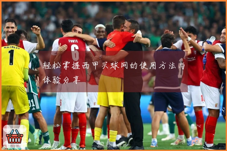 轻松掌握西甲买球网的使用方法与体验分享