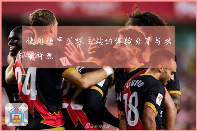 使用德甲买球主站的体验分享与功能评测