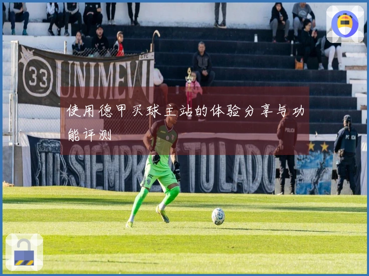 使用德甲买球主站的体验分享与功能评测