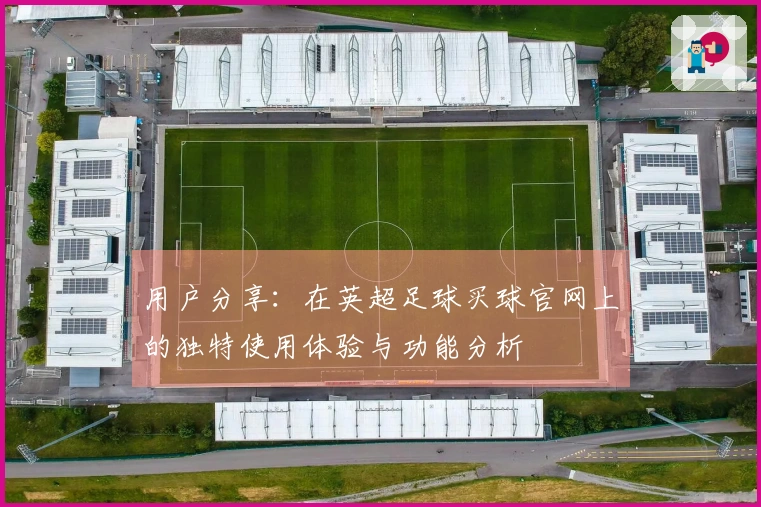 用户分享：在英超足球买球官网上的独特使用体验与功能分析