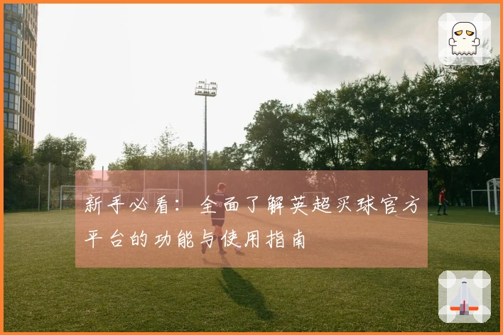 新手必看：全面了解英超买球官方平台的功能与使用指南