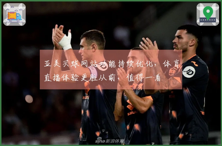 亚美买球网站功能持续优化，体育直播体验更胜从前，值得一看