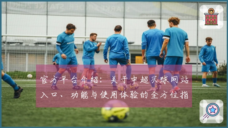 官方平台介绍：关于中超买球网站入口、功能与使用体验的全方位指南