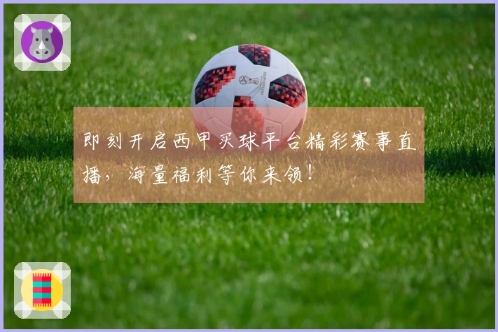 即刻开启西甲买球平台精彩赛事直播，海量福利等你来领！