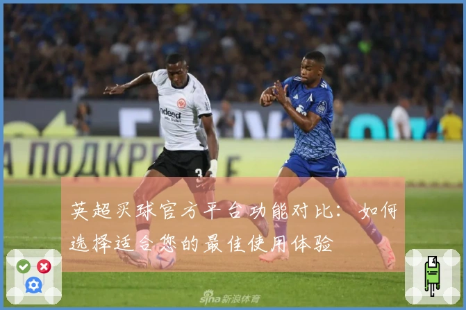 英超买球官方平台功能对比：如何选择适合您的最佳使用体验