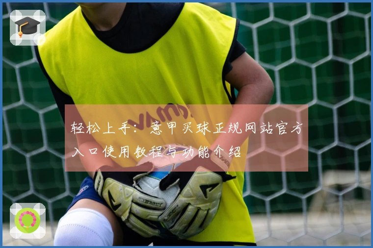 轻松上手：意甲买球正规网站官方入口使用教程与功能介绍