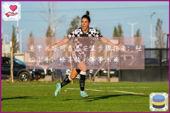 意甲买球网首页安装步骤指南：轻松上手，畅享精彩赛事画面