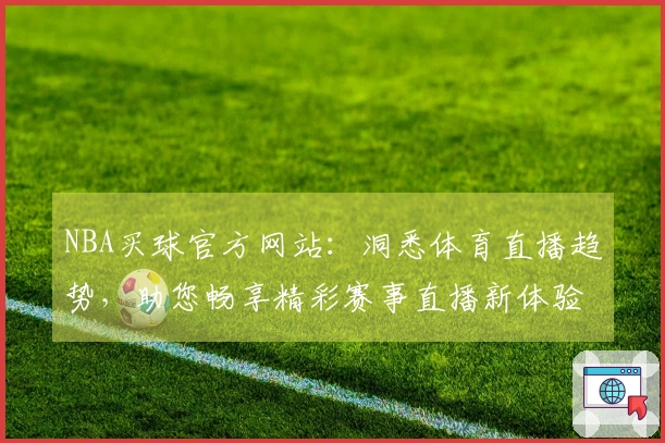 NBA买球官方网站：洞悉体育直播趋势，助您畅享精彩赛事直播新体验