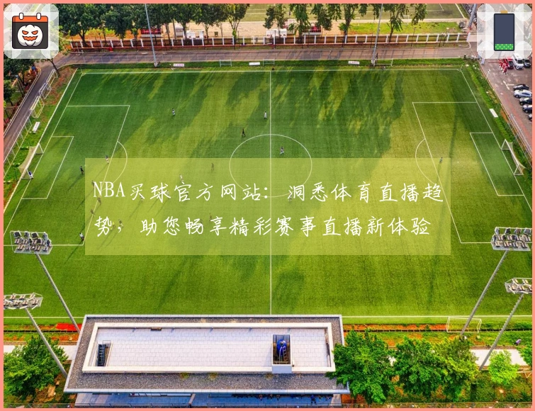 NBA买球官方网站：洞悉体育直播趋势，助您畅享精彩赛事直播新体验
