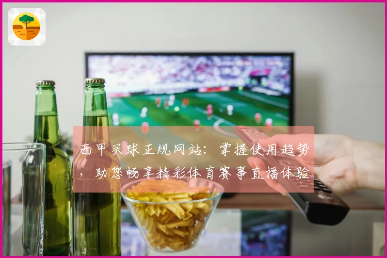 西甲买球正规网站：掌握使用趋势，助您畅享精彩体育赛事直播体验