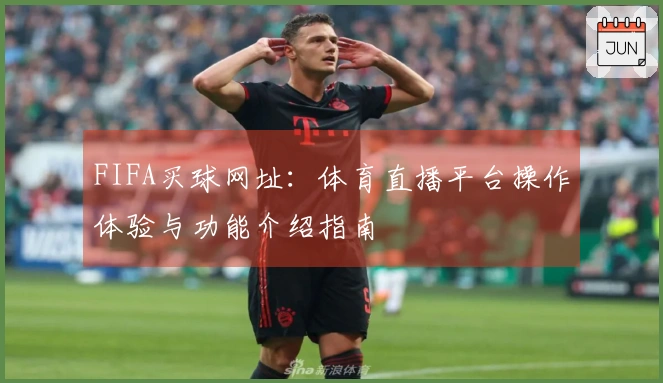 FIFA买球网址：体育直播平台操作体验与功能介绍指南